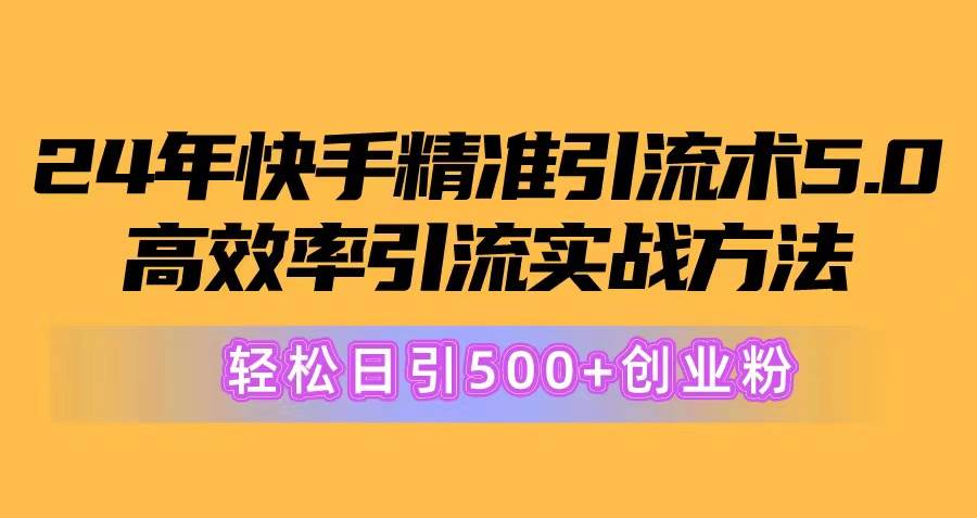 24年快手精准引流术5.0，高效率引流实战方法，轻松日引500+创业粉-创盟网