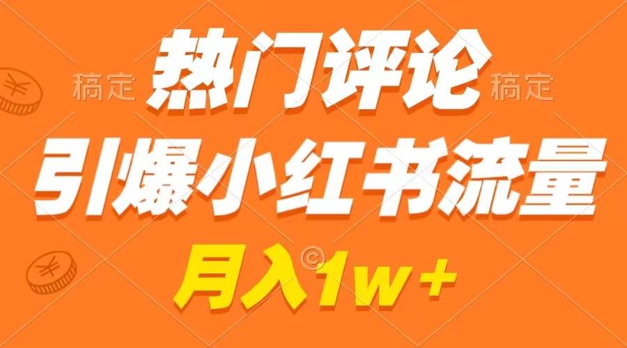 热门评论引爆小红书流量，作品制作简单，广告接到手软，月入过万不是梦-创盟网