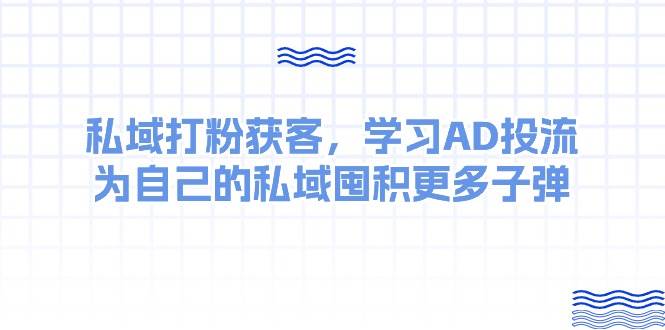 某收费课：私域打粉获客，学习AD投流，为自己的私域囤积更多子弹-创盟网