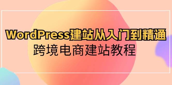 WordPress建站从入门到精通，跨境电商建站教程-创盟网