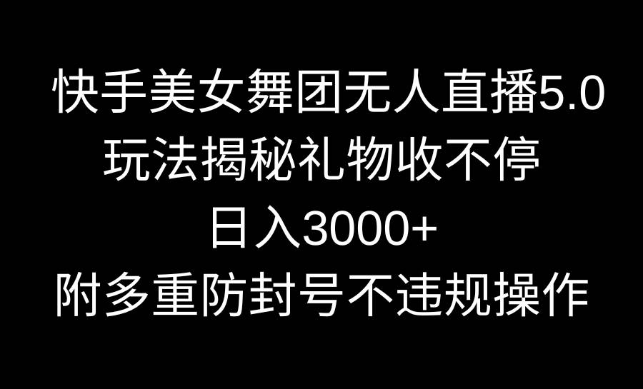 快手美女舞团无人直播5.0玩法揭秘，礼物收不停，日入3000+，内附多重防…-创盟网