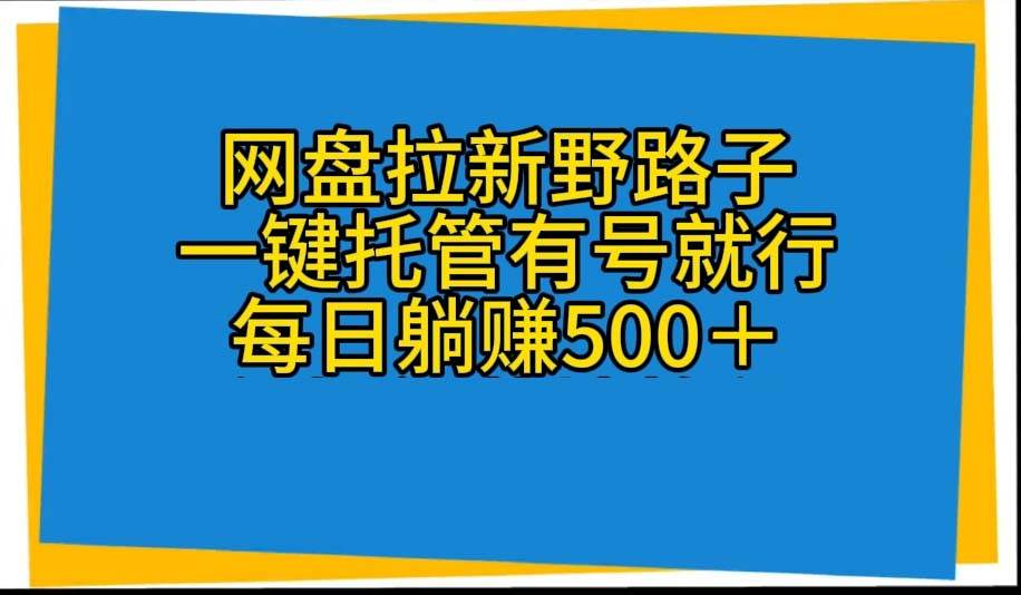 网盘拉新野路子，一键托管有号就行，全自动代发视频，每日躺赚500＋-创盟网