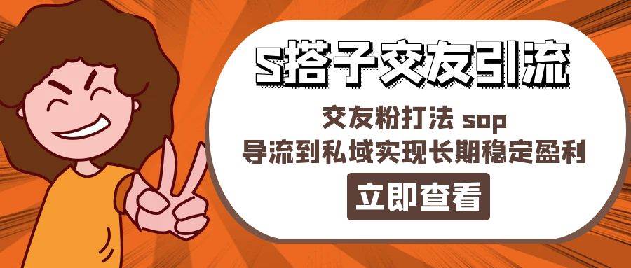 某收费888-S搭子交友引流，交友粉打法 sop，导流到私域实现长期稳定盈利-创盟网