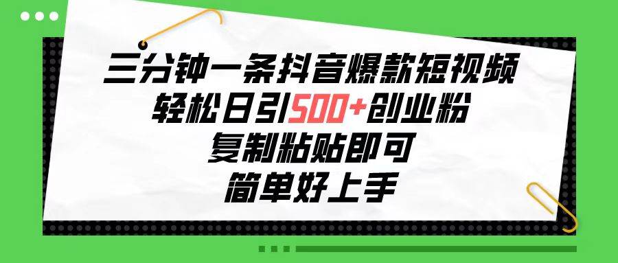 三分钟一条抖音爆款短视频，轻松日引500+创业粉，复制粘贴即可，简单好…-创盟网