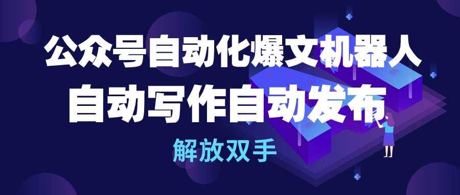 公众号流量主自动化爆文机器人，自动写作自动发布，解放双手-创盟网