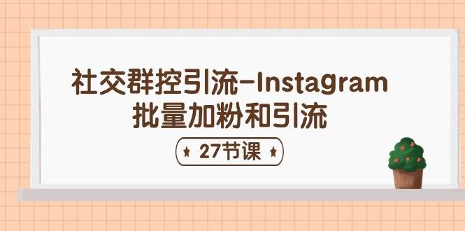 社交群控引流-Instagram批量加粉和引流（27节课）-创盟网