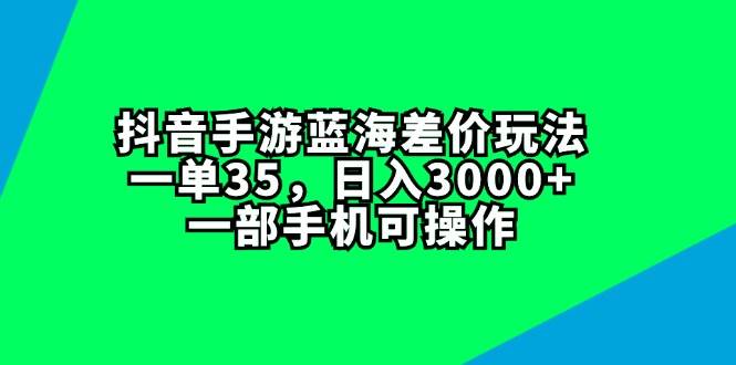 抖音手游蓝海差价玩法，一单35，日入3000+，一部手机可操作-创盟网