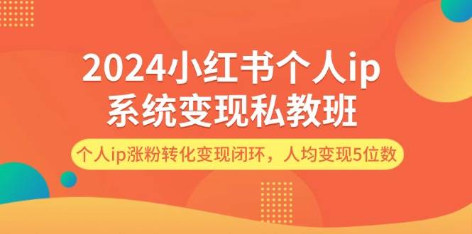 2024小红书个人ip系统变现私教班，个人ip涨粉转化变现闭环，人均变现5位数-创盟网