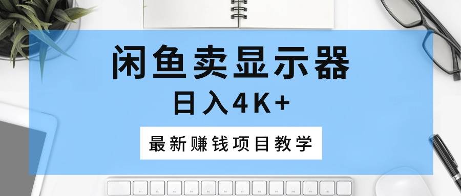 闲鱼卖显示器，日入4K+，最新赚钱项目教学-创盟网