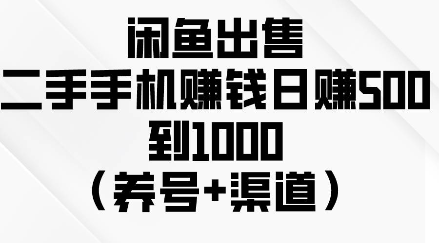 闲鱼出售二手手机赚钱，日赚500到1000（养号+渠道）-创盟网