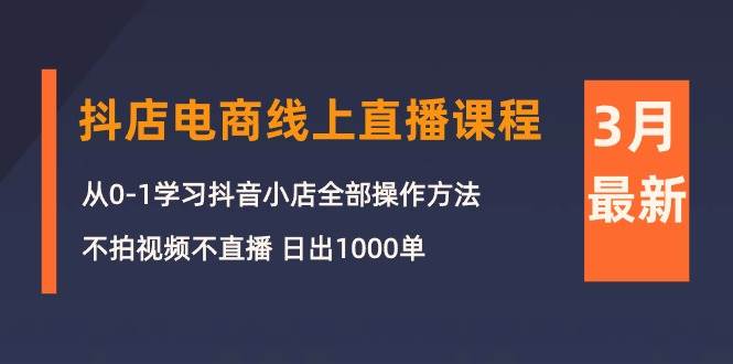 3月抖店电商线上直播课程：从0-1学习抖音小店，不拍视频不直播 日出1000单-创盟网