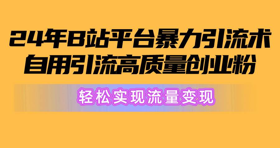 2024年B站平台暴力引流术，自用引流高质量创业粉，轻松实现流量变现！-创盟网