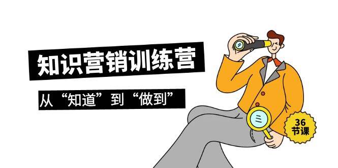 知识营销训练营·实操班，从“知道”到“做到”（36节课）-创盟网