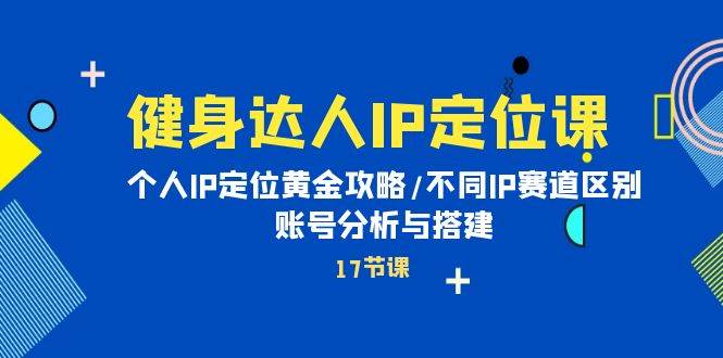健身达人IP定位课：个人IP定位黄金攻略/不同IP赛道区别/账号分析与搭建-创盟网