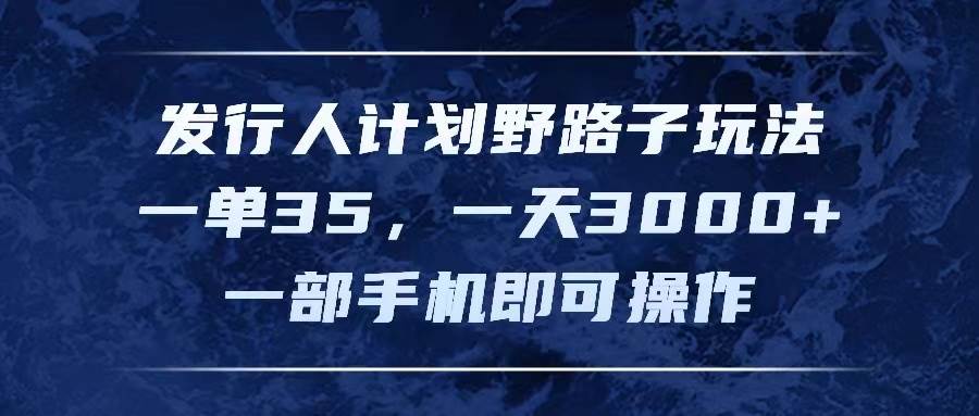 发行人计划野路子玩法，一单35，一天3000+，一部手机即可操作-创盟网