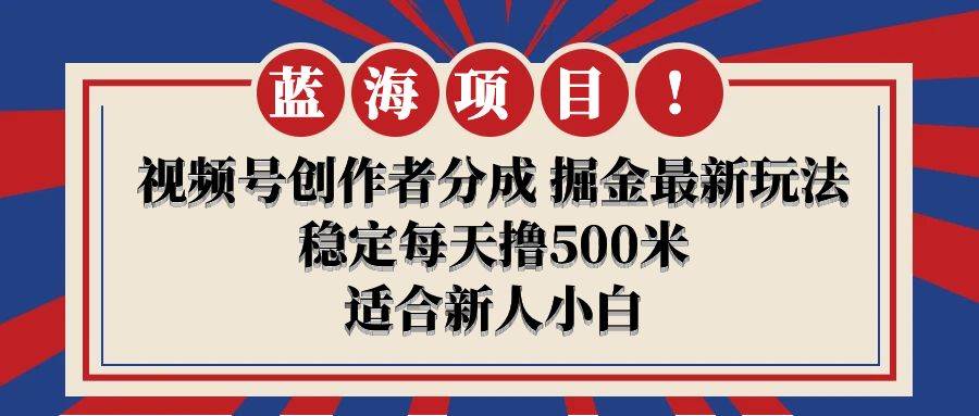 【蓝海项目】视频号创作者分成 掘金最新玩法 稳定每天撸500米 适合新人小白-创盟网