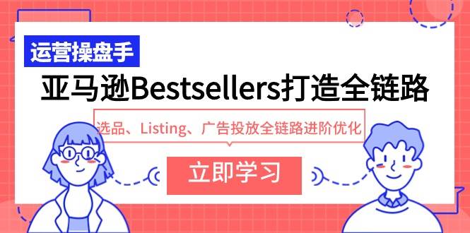 亚马逊Bestsellers打造全链路，选品、Listing、广告投放全链路进阶优化-创盟网