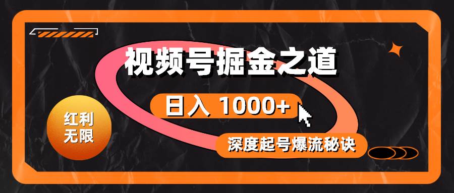 红利无限！视频号掘金之道，深度解析起号爆流秘诀，轻松实现日入 1000+！-创盟网