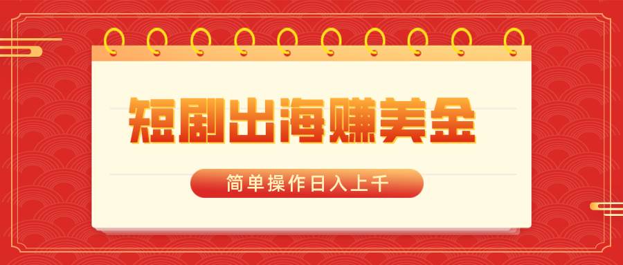 短剧出海赚美金，简单操作日入上千-创盟网