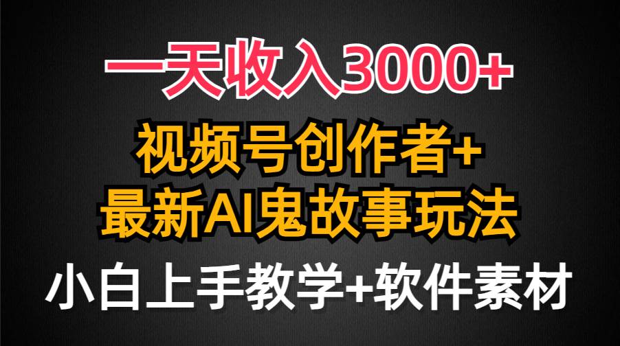 一天收入3000+，视频号创作者AI创作鬼故事玩法，条条爆流量，小白也能轻…-创盟网