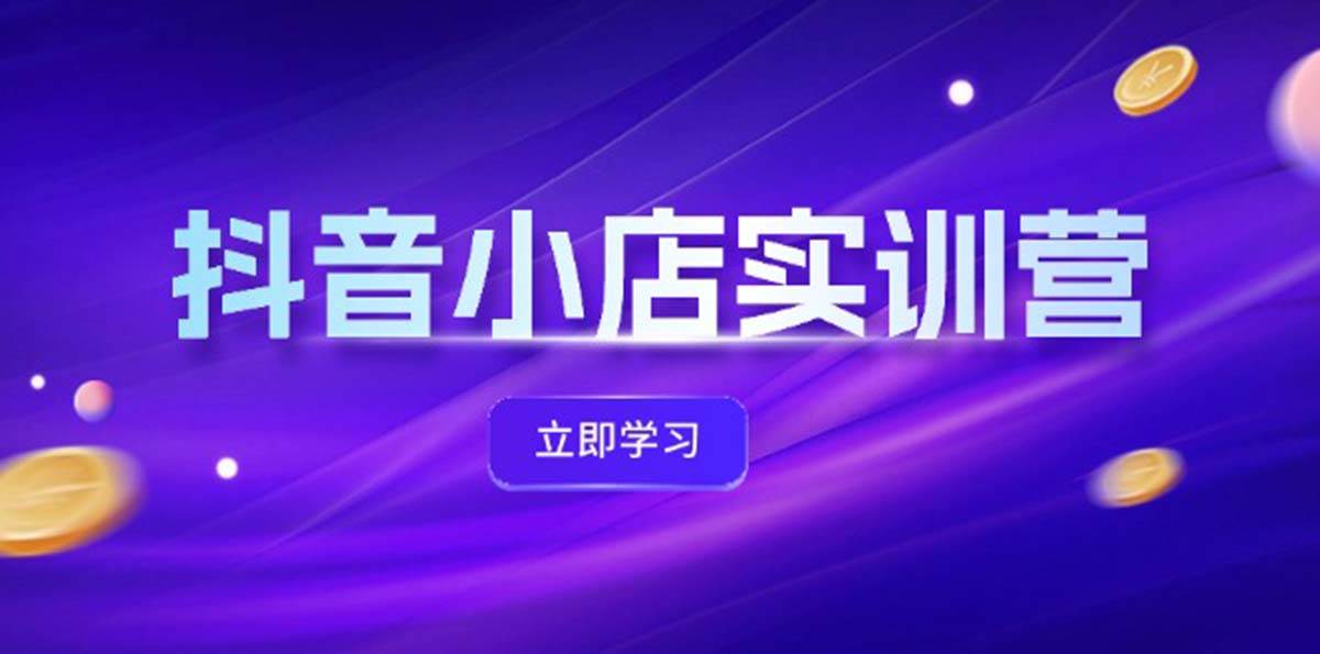 抖音小店最新实训营，提升体验分、商品卡 引流，投流增效，联盟引流秘籍-创盟网