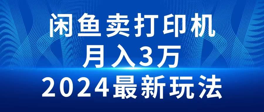 2024闲鱼卖打印机，月入3万2024最新玩法-创盟网