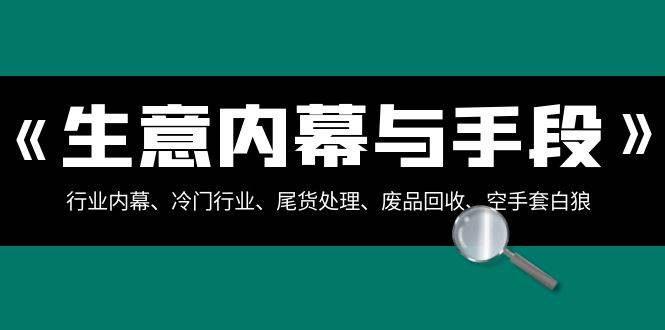生意内幕·与手段：行业内幕、冷门行业、尾货处理、废品回收、空手套白狼（全集）-创盟网