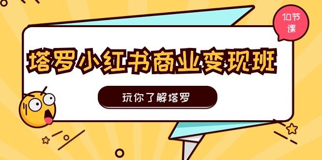 塔罗小红书商业变现实操班，玩你了解塔罗，玩转小红书塔罗变现（10节课）-创盟网