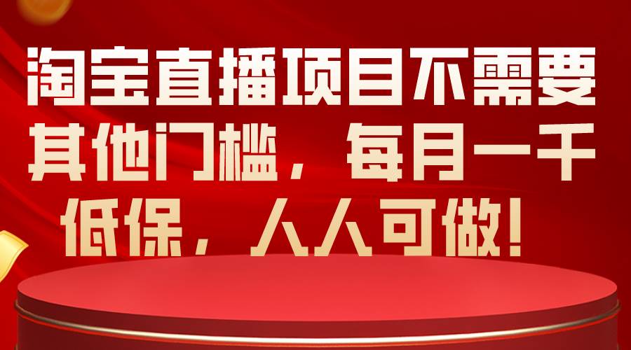 淘宝直播项目不需要其他门槛，每月一千低保，人人可做！-创盟网
