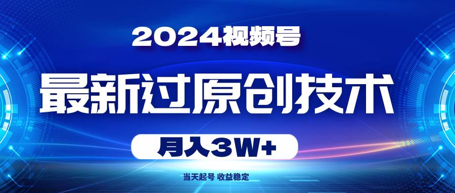 2024视频号最新过原创技术，当天起号，收益稳定，月入3W+-创盟网
