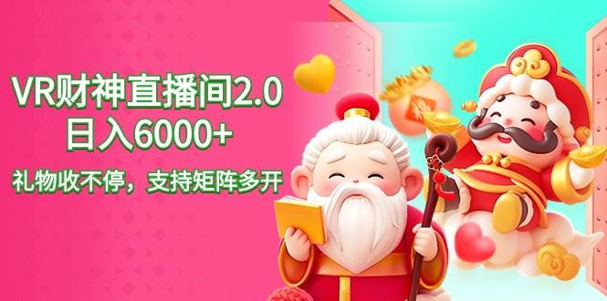 2024最新抖音VR财神直播间2.0日入6000+，礼物收不停，支持矩阵多开，新…-创盟网