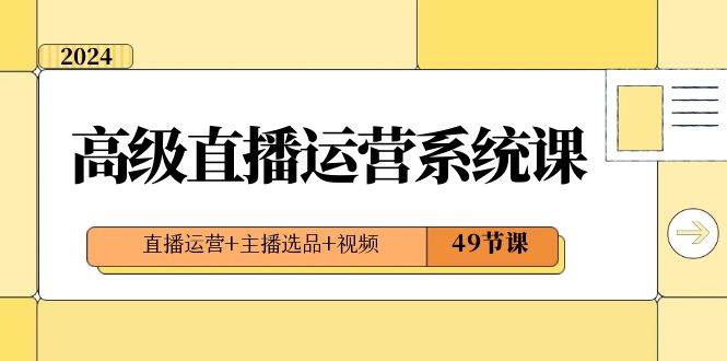 2024高级直播·运营系统课，直播运营+主播选品+视频（49节课）-创盟网