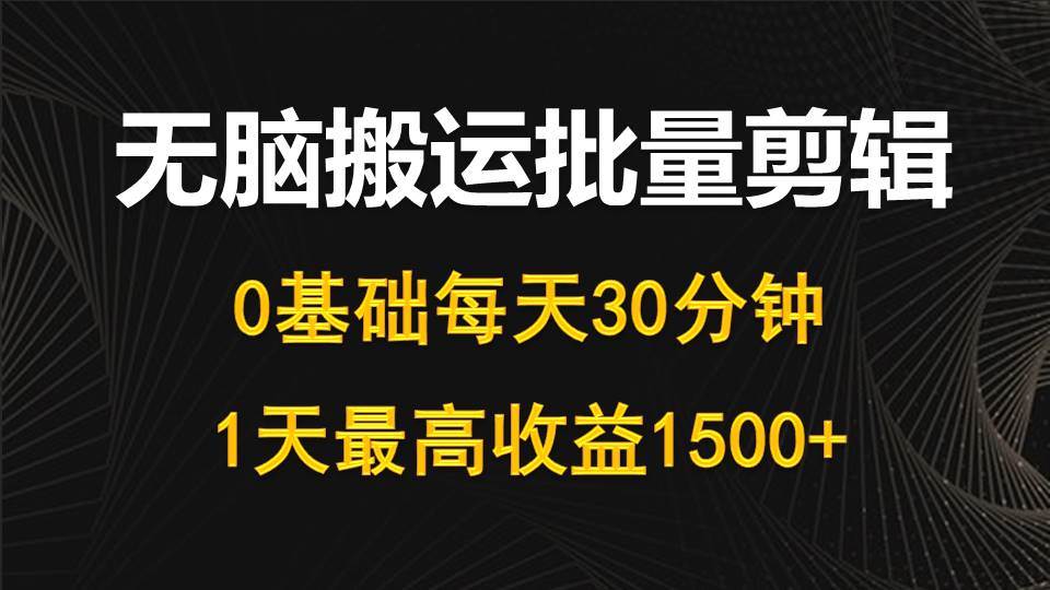 每天30分钟，0基础无脑搬运批量剪辑，1天最高收益1500+-创盟网