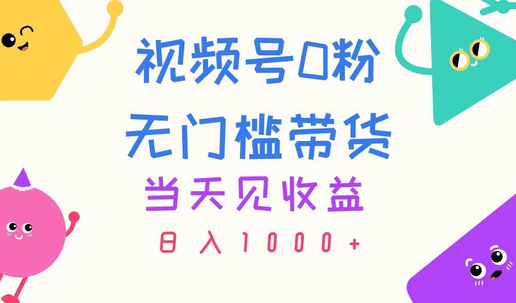 视频号0粉无门槛带货，当天见收益，日入1000+-创盟网