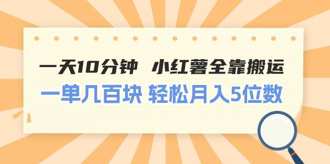 一天10分钟 小红薯全靠搬运  一单几百块 轻松月入5位数-创盟网