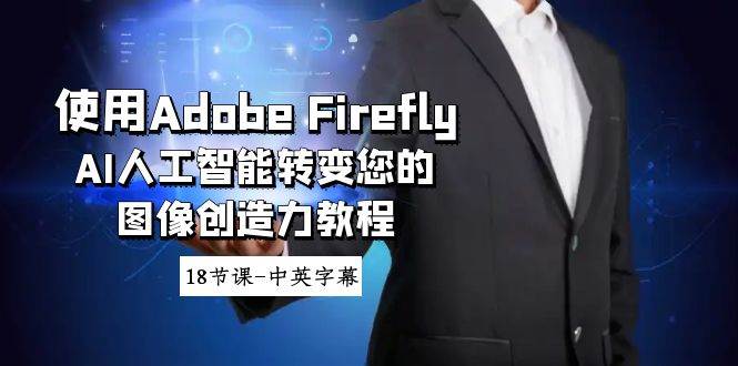 使用Adobe Firefly AI人工智能转变您的图像创造力教程-18节课-中英字幕-创盟网