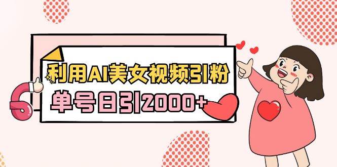 利用AI美女视频引粉，单号日引2000+，新手也能干（教程+软件）-创盟网