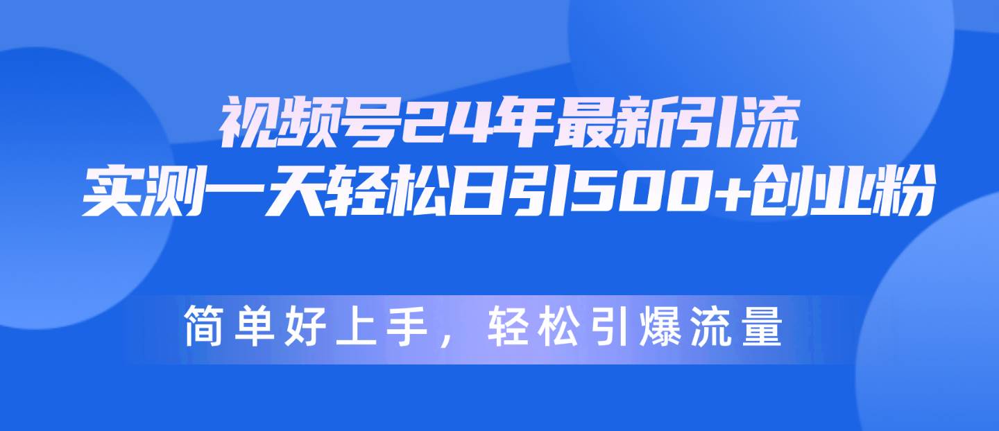 视频号24年最新引流，一天轻松日引500+创业粉，简单好上手，轻松引爆流量-创盟网