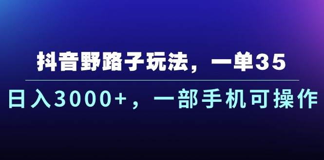 抖音野路子玩法，一单35.日入3000+，一部手机可操作-创盟网