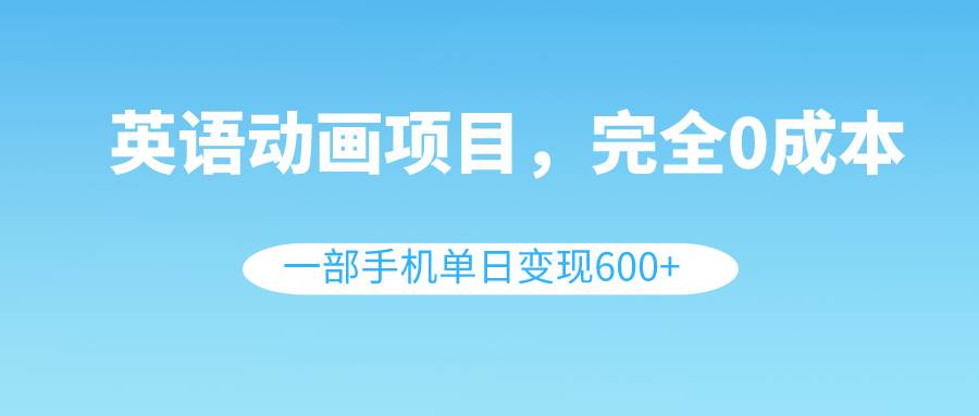英语动画项目，0成本，一部手机单日变现600+（教程+素材）-创盟网