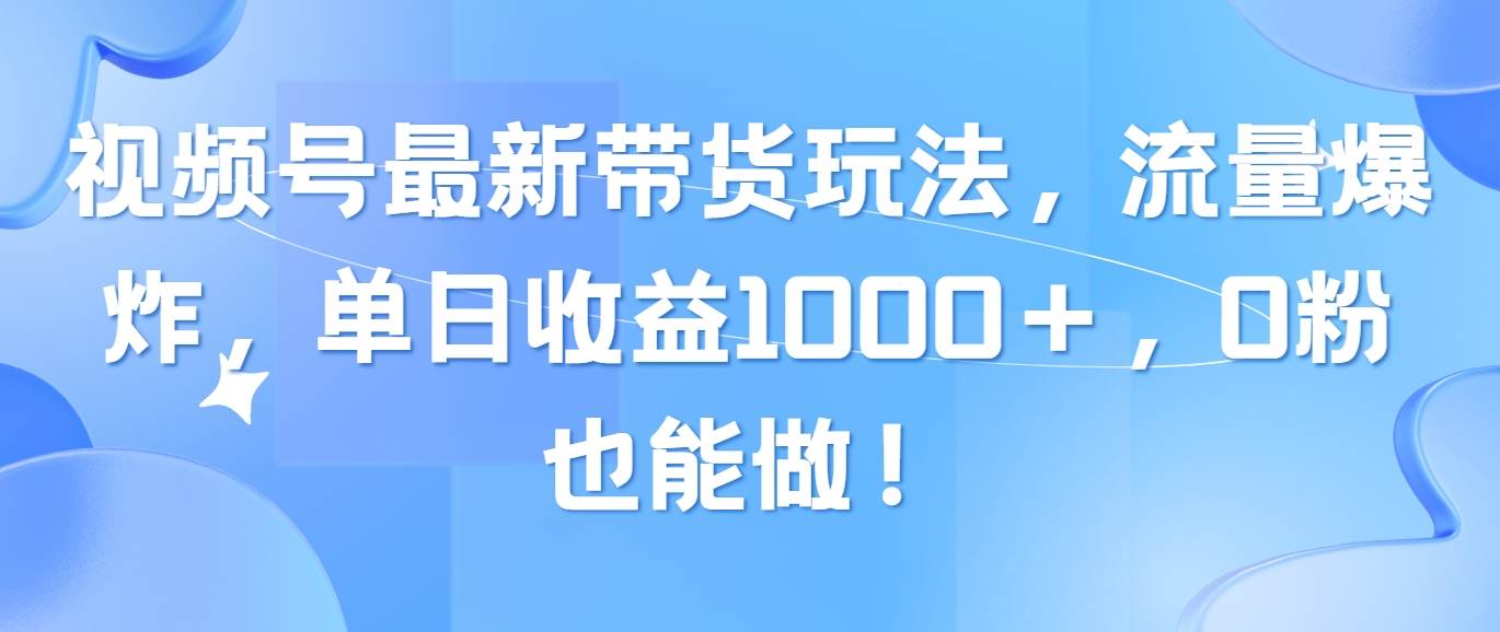 视频号最新带货玩法，流量爆炸，单日收益1000＋，0粉也能做！-创盟网