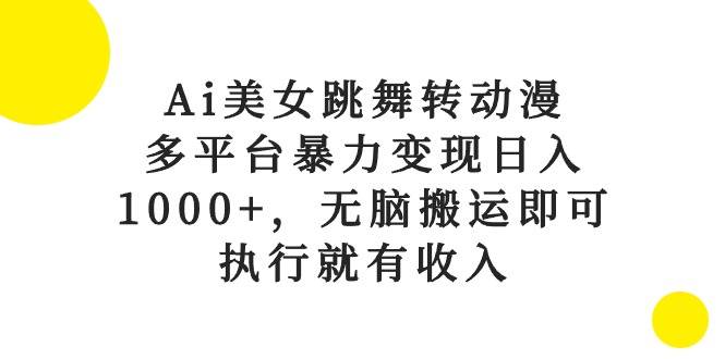 Ai美女跳舞转动漫，多平台暴力变现日入1000+，无脑搬运即可，执行就有收入-创盟网