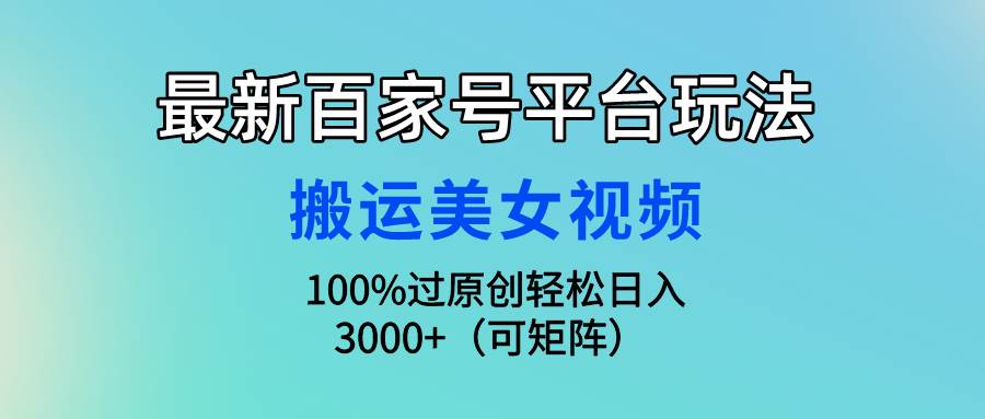 最新百家号平台玩法，搬运美女视频100%过原创大揭秘，轻松日入3000+（可…-创盟网