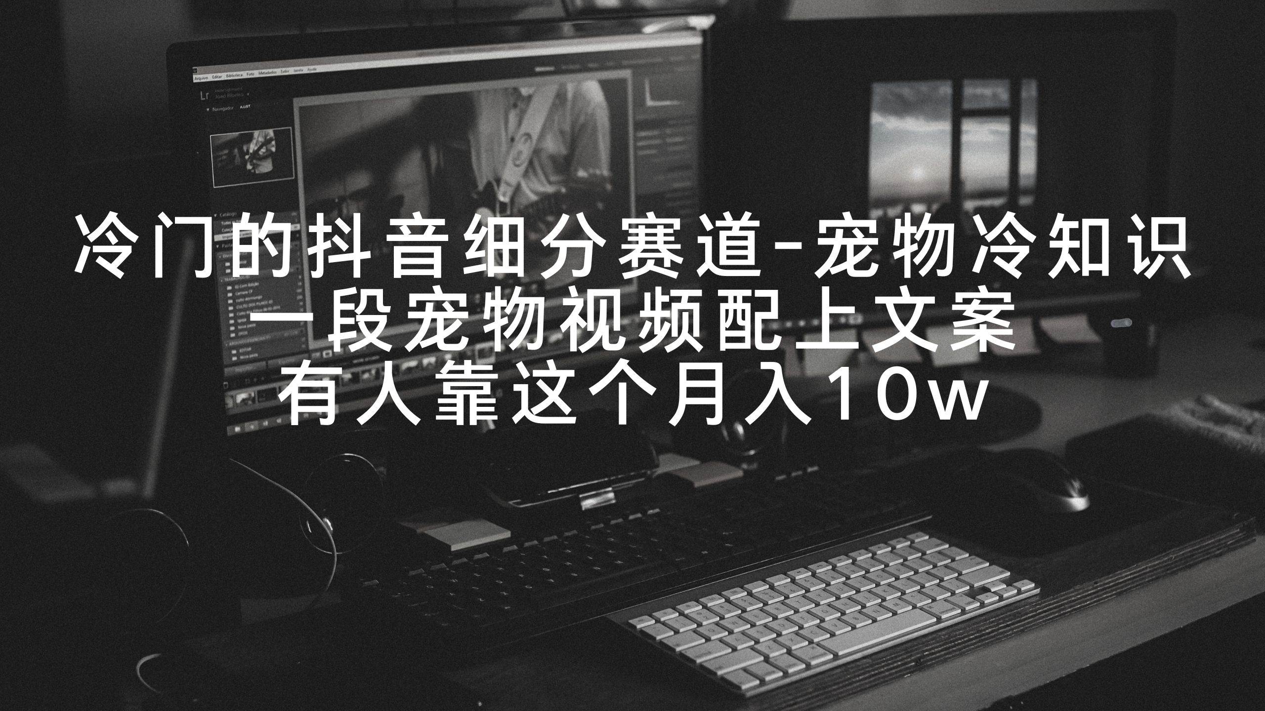 冷门的抖音细分赛道-宠物冷知识，一段宠物视频配上文案，有人靠这个月入10w-创盟网
