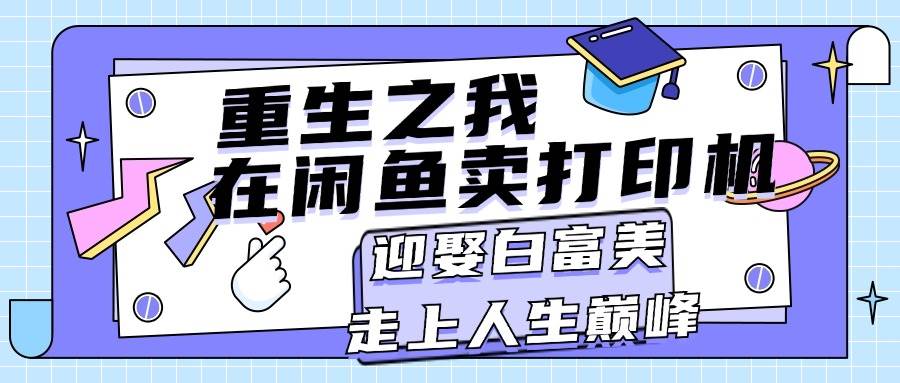 重生之我在闲鱼卖打印机，月入过万，迎娶白富美，走上人生巅峰-创盟网