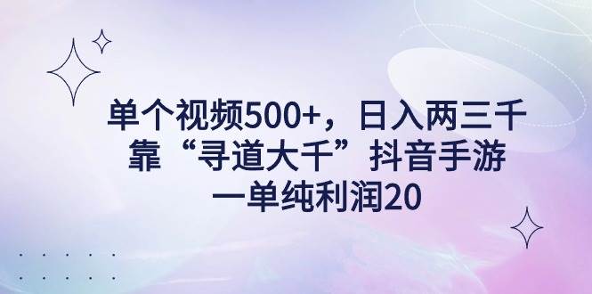 单个视频500+，日入两三千轻轻松松，靠“寻道大千”抖音手游，一单纯利…-创盟网