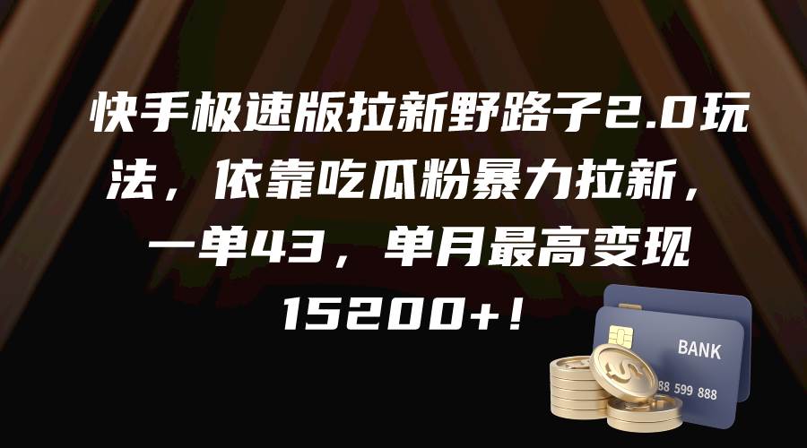 快手极速版拉新野路子2.0玩法，依靠吃瓜粉暴力拉新，一单43，单月最高变现15200+-创盟网