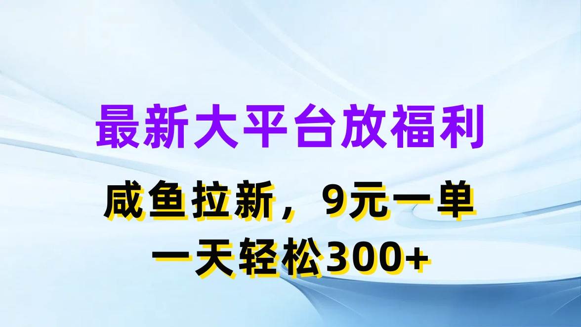 最新蓝海项目，闲鱼平台放福利，拉新一单9元，轻轻松松日入300+-创盟网