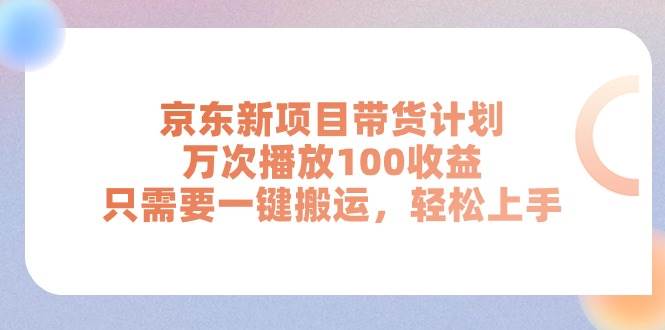 京东新项目带货计划，万次播放100收益，只需要一键搬运，轻松上手-创盟网