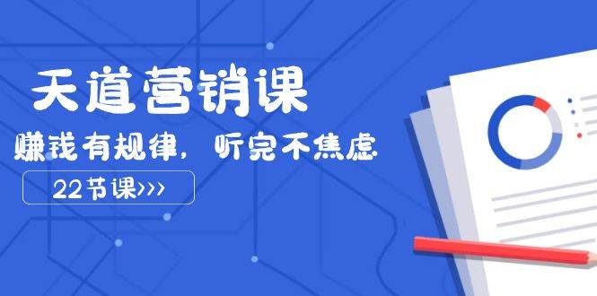 天道-营销课2023，赚钱有规律，听完不焦虑（22节课）-创盟网